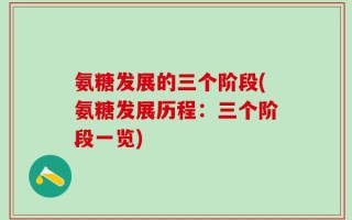 氨糖发展的三个阶段(氨糖发展历程：三个阶段一览)