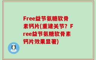 Free益节氨糖软骨素钙片(重建关节？Free益节氨糖软骨素钙片效果显著)