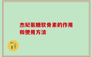 杰妃氨糖软骨素的作用和使用方法