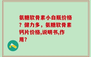 氨糖软骨素小白瓶价格？健力多，氨糖软骨素钙片价格,说明书,作用？