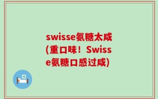 swisse氨糖太咸(重口味！Swisse氨糖口感过咸)