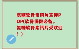 氨糖软骨素钙片宣传POP(软骨保健必备，氨糖软骨素钙片受欢迎！)