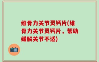 维骨力关节灵钙片(维骨力关节灵钙片，帮助缓解关节不适)