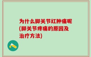 为什么脚关节红肿痛呢(脚关节疼痛的原因及治疗方法)