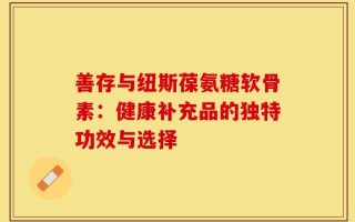 善存与纽斯葆氨糖软骨素：健康补充品的独特功效与选择