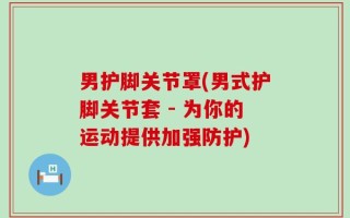 男护脚关节罩(男式护脚关节套 - 为你的运动提供加强防护)