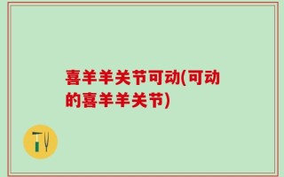喜羊羊关节可动(可动的喜羊羊关节)