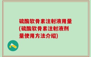 硫酸软骨素注射液用量(硫酸软骨素注射液剂量使用方法介绍)