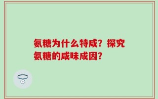 氨糖为什么特咸？探究氨糖的咸味成因？