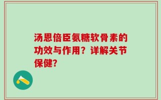 汤恩倍臣氨糖软骨素的功效与作用？详解关节保健？