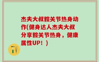 杰夫大叔髋关节热身动作(健身达人杰夫大叔分享髋关节热身，健康属性UP！)