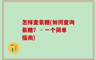 怎样查氨糖(如何查询氨糖？ - 一个简单指南)