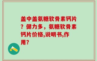 盖中盖氨糖软骨素钙片？健力多，氨糖软骨素钙片价格,说明书,作用？