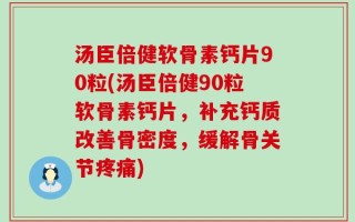 汤臣倍健软骨素钙片90粒(汤臣倍健90粒软骨素钙片，补充钙质改善骨密度，缓解骨关节疼痛)