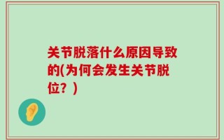 关节脱落什么原因导致的(为何会发生关节脱位？)