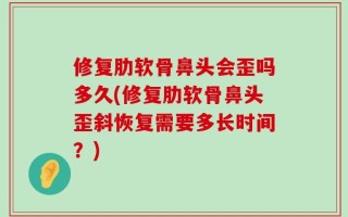 修复肋软骨鼻头会歪吗多久(修复肋软骨鼻头歪斜恢复需要多长时间？)