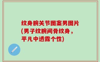 纹身腕关节图案男图片(男子纹腕间骨纹身，平凡中透露个性)