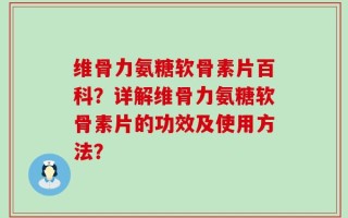 维骨力氨糖软骨素片百科？详解维骨力氨糖软骨素片的功效及使用方法？
