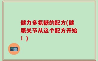 健力多氨糖的配方(健康关节从这个配方开始！)
