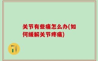 关节有些痛怎么办(如何缓解关节疼痛)