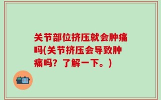 关节部位挤压就会肿痛吗(关节挤压会导致肿痛吗？了解一下。)