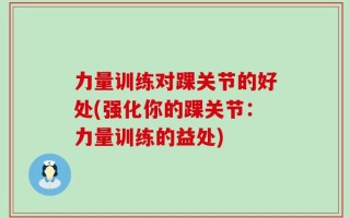 力量训练对踝关节的好处(强化你的踝关节：力量训练的益处)