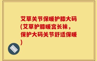 艾草关节保暖护膝大码(艾草护膝暖宫长袜，保护大码关节舒适保暖)