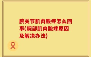 腕关节肌肉酸疼怎么回事(腕部肌肉酸疼原因及解决办法)