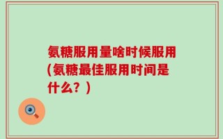 氨糖服用量啥时候服用(氨糖最佳服用时间是什么？)