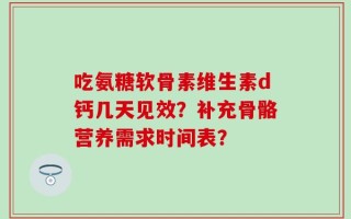 吃氨糖软骨素维生素d钙几天见效？补充骨骼营养需求时间表？