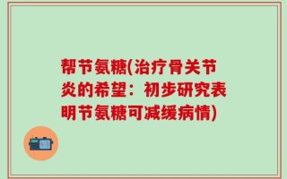 帮节氨糖(治疗骨关节炎的希望：初步研究表明节氨糖可减缓病情)