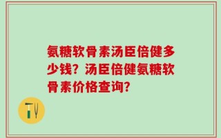 氨糖软骨素汤臣倍健多少钱？汤臣倍健氨糖软骨素价格查询？