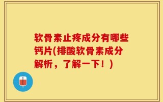 软骨素止疼成分有哪些钙片(排酸软骨素成分解析，了解一下！)