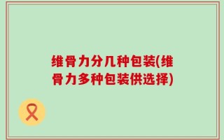 维骨力分几种包装(维骨力多种包装供选择)