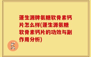 蓬生源牌氨糖软骨素钙片怎么样(蓬生源氨糖软骨素钙片的功效与副作用分析)