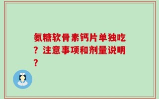 氨糖软骨素钙片单独吃？注意事项和剂量说明？