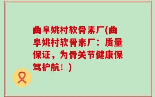 曲阜姚村软骨素厂(曲阜姚村软骨素厂：质量保证，为骨关节健康保驾护航！)