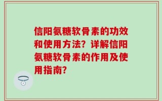 信阳氨糖软骨素的功效和使用方法？详解信阳氨糖软骨素的作用及使用指南？