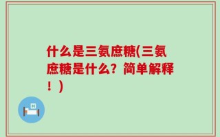 什么是三氨庶糖(三氨庶糖是什么？简单解释！)