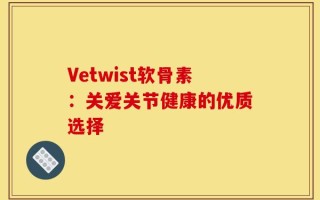 Vetwist软骨素：关爱关节健康的优质选择