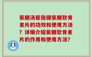 氨糖汤臣倍健氨糖软骨素片的功效和使用方法？详细介绍氨糖软骨素片的作用和使用方法？