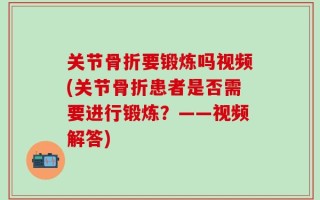 关节骨折要锻炼吗视频(关节骨折患者是否需要进行锻炼？——视频解答)