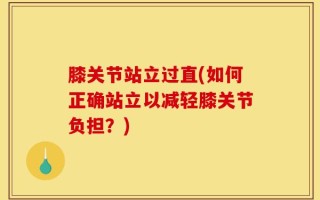膝关节站立过直(如何正确站立以减轻膝关节负担？)