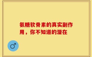 氨糖软骨素的真实副作用，你不知道的潜在