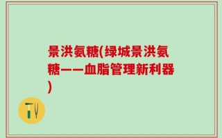 景洪氨糖(绿城景洪氨糖——血脂管理新利器)