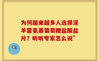 为何越来越多人选择淫羊藿氨基葡萄糖盐酸盐片？听听专家怎么说”
