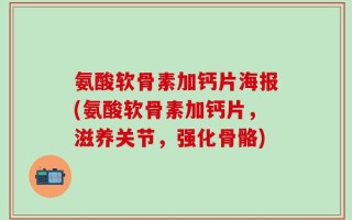 氨酸软骨素加钙片海报(氨酸软骨素加钙片，滋养关节，强化骨骼)