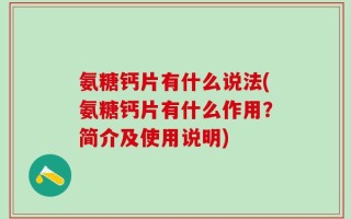 氨糖钙片有什么说法(氨糖钙片有什么作用？简介及使用说明)