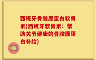 西班牙骨胶原蛋白软骨素(西班牙软骨素：帮助关节健康的骨胶原蛋白补给)