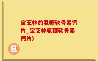 宝芝林的氨糖软骨素钙片_宝芝林氨糖软骨素钙片)
